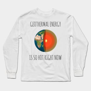 GEOTHERMAL ENERGY IS SO HOT RIGHT NOW Long Sleeve T-Shirt